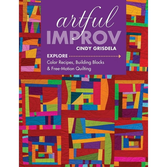 Artful Improv: Explore Color Recipes, Building Blocks & Free-Motion Quilting, (Paperback)