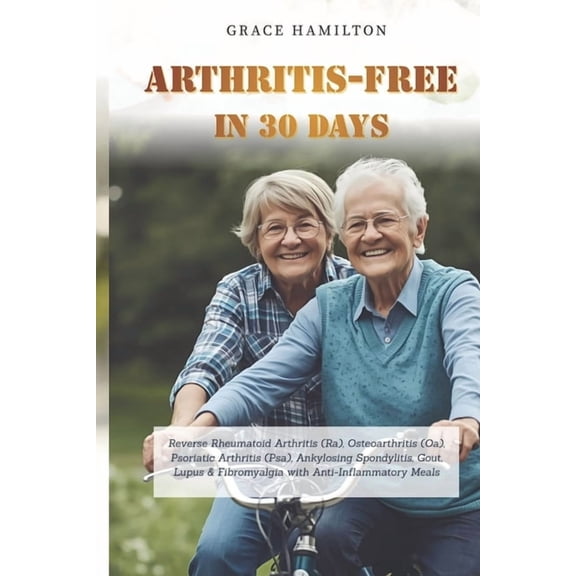 Arthritis-Free in 30 Days: Reverse Rheumatoid Arthritis (Ra), Osteoarthritis (Oa), Psoriatic Arthritis (Psa), Ankylosing, (Paperback)