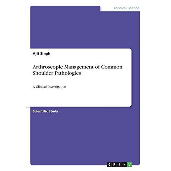 Arthroscopic Management of Common Shoulder Pathologies : A Clinical Investigation (Paperback)
