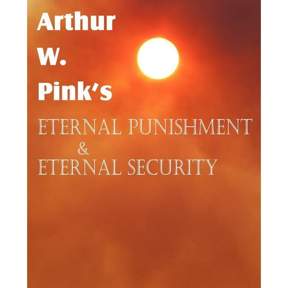 Arthur W. Pink's Eternal Punishment & Eternal Security (Paperback)
