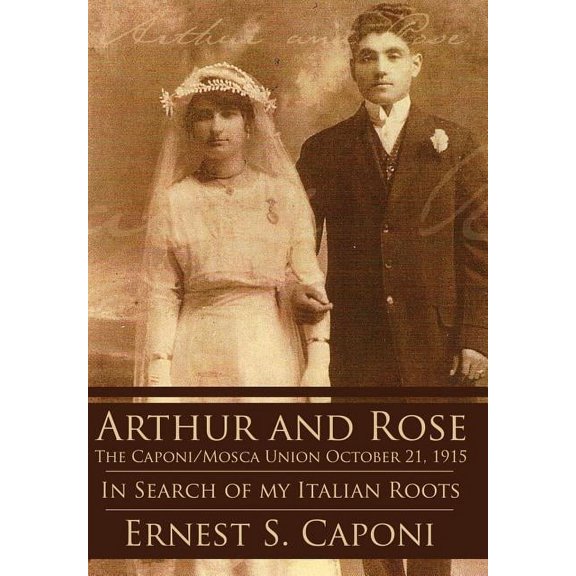 Arthur and Rose the Caponi/Mosca Union October 21, 1915: In Search of My Italian Roots, (Hardcover)