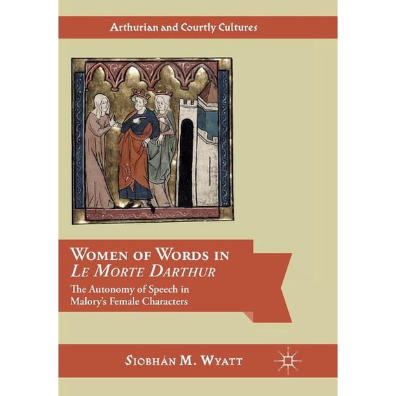 Arthurian and Courtly Cultures Women of Words in Le Morte Darthur: The Autonomy of Speech in Malory's Female Characters, (Paperback)