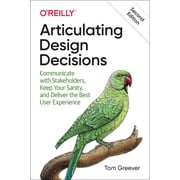 Articulating Design Decisions Communicate with Stakeholders, Keep Your Sanity, and Deliver the Best User Experience, Paperback