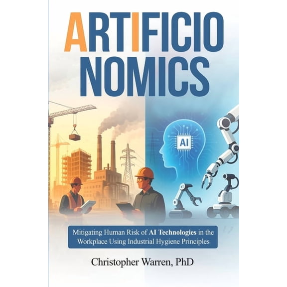 ArtificIonomics: Mitigating Human Risk of AI Technologies in the Workplace Using Industrial Hygiene Principles, (Paperback)