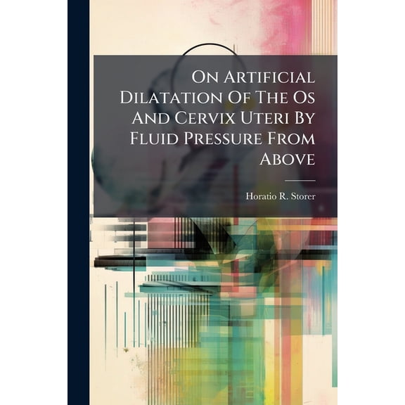 On Artificial Dilatation Of The Os And Cervix Uteri By Fluid Pressure From Above : A Reply To Drs. Keiller Of Edinburgh, And Arnott And Barnes Of London: (reprinted From "the Boston Medical And Surgical Journal", For July 2, 1863.) (Paperback)