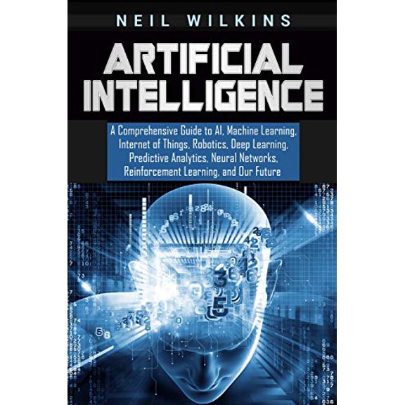 Pre-Owned Artificial Intelligence: A Comprehensive Guide to AI, Machine Learning, Internet of Things, Robotics, Deep Learning, Predictive Analytics, Neural Networks, Paperback