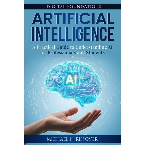 Digital Foundations Artificial Intelligence: A Practical Guide to Understanding AI for Professionals and Students, (Paperback)
