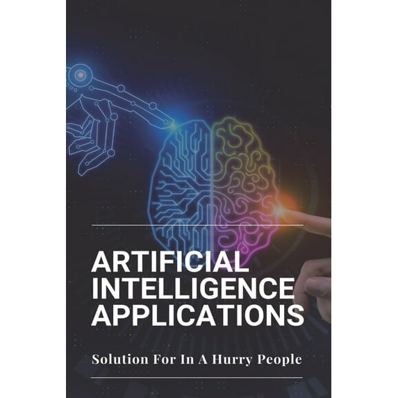 Artificial Intelligence Applications: Solution For In A Hurry People: Applications Of Artificial Intelligence (Paperback)