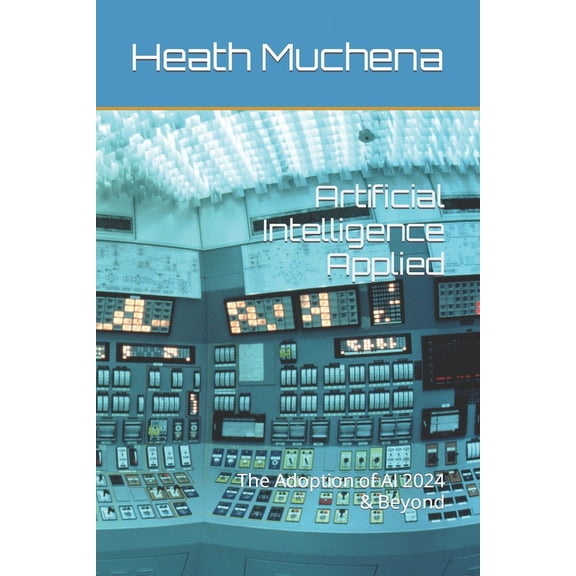 Artificial Intelligence Applied: The Adoption of AI 2024 & Beyond (Paperback)