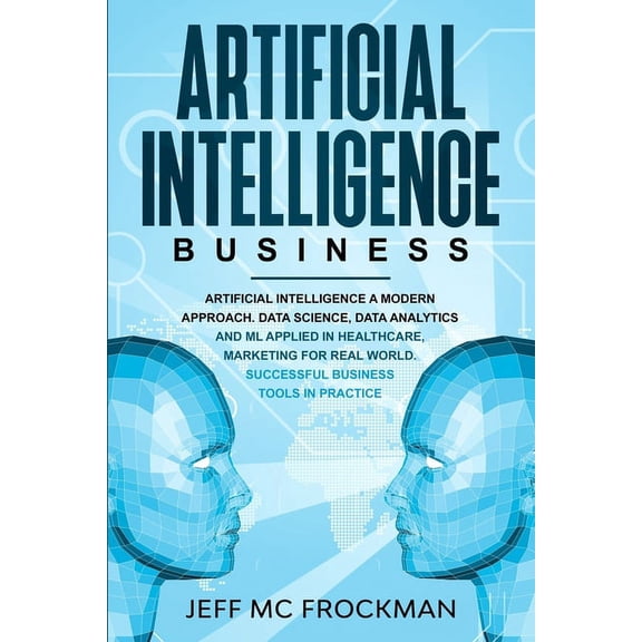 Artificial Intelligence Business: Artificial Intelligence a modern approach. Data Science, Data analytics and ML applied, (Paperback)