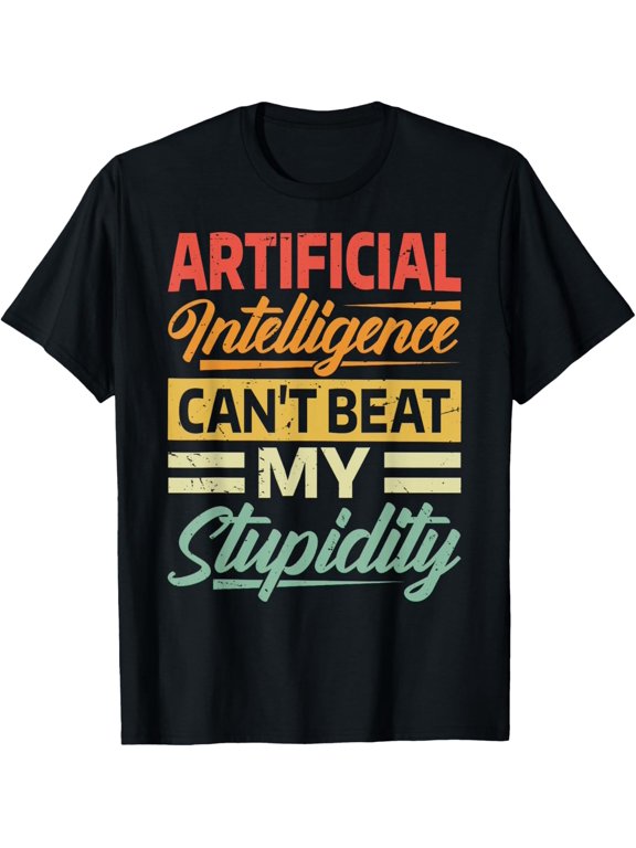 Artificial Intelligence Can't Beat My Stupidity - Funny T-Shirt
