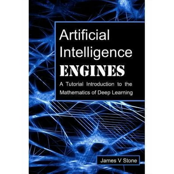 Artificial Intelligence Engines: A Tutorial Introduction to the Mathematics of Deep Learning (Paperback)
