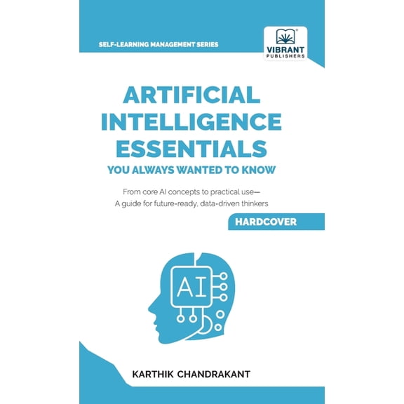 Artificial Intelligence Essentials You Always Wanted to Know: Master AI Fundamentals, ML Techniques, NLP, Deep Learning,, (Hardcover)