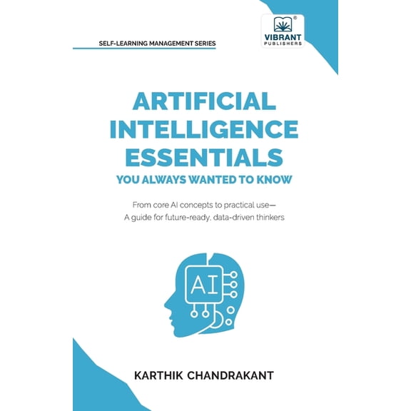 Artificial Intelligence Essentials You Always Wanted to Know: Master AI Fundamentals, ML Techniques, NLP, Deep Learning,, (Paperback)