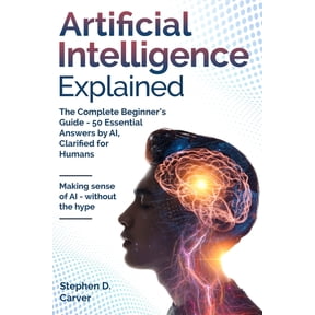 Artificial Intelligence Explained: The Complete Beginner's Guide - 50 Essential Answers by AI, Clarified for Humans, (Paperback)