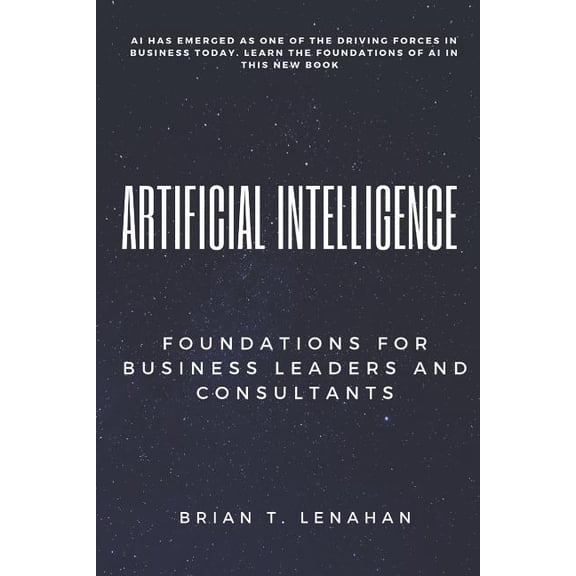 Artificial Intelligence: Foundations for Business Leaders and Consultants (Paperback) by Brian Thomas Lenahan