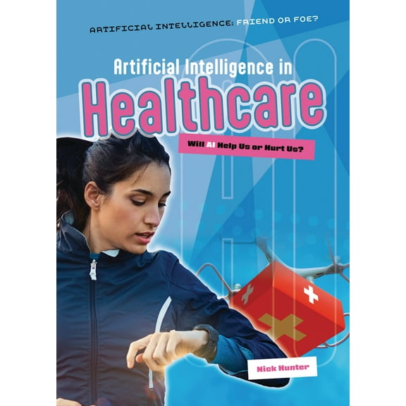 Artificial Intelligence: Friend or Foe? Artificial Intelligence in Healthcare: Will AI Help Us or Hurt Us?, (Paperback)