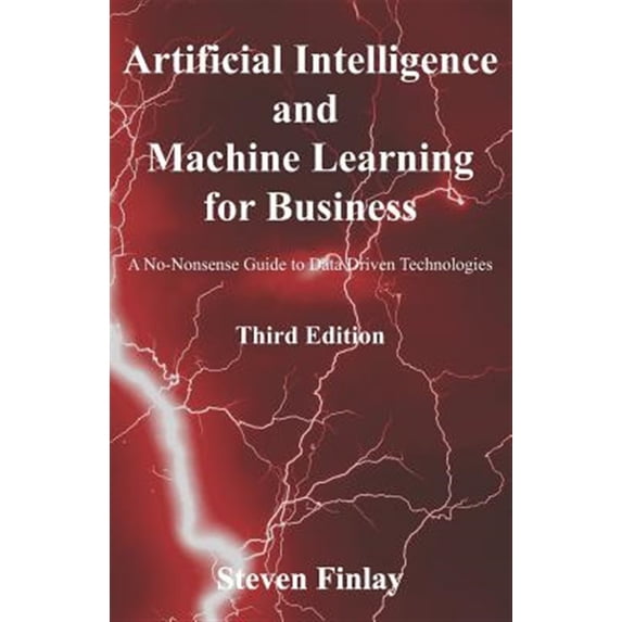 Artificial Intelligence and Machine Learning: Artificial Intelligence and Machine Learning for Business: A No-Nonsense Guide to Data Driven Technologies (Paperback)