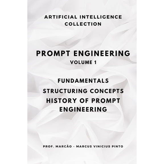Artificial Intelligence and the Power of Prompt Engineering Volume 1: Fundamentals, Structuring Concepts, History of Prompt Engineering, Book 20, (Paperback)
