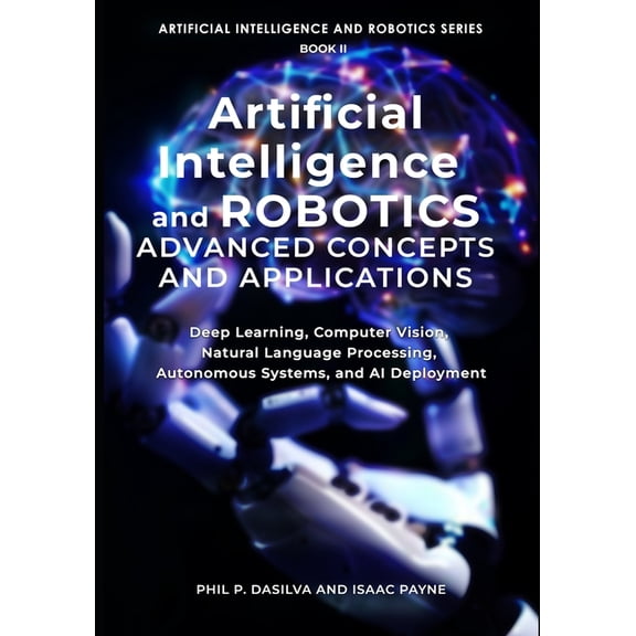 Artificial Intelligence and Robotics Artificial Intelligence and Robotics Advanced Concepts and Applications: Deep Learning, Computer Vision, Natural Languag, Book 2, (Paperback)