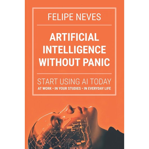 Artificial Intelligence Without Panic: Start using AI today at work, in school, and in life, (Paperback)