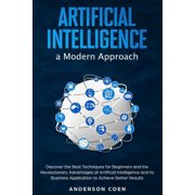 Artificial Intelligence a Modern Approach Discover the Best Techniques for Beginners and the Revolutionary Advantages o, Paperback