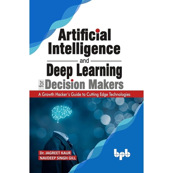 Artificial Intelligence and Deep Learning for Decision Makers: A Growth Hacker's Guide to Cutting Edge Technologies (Eng, (Paperback)