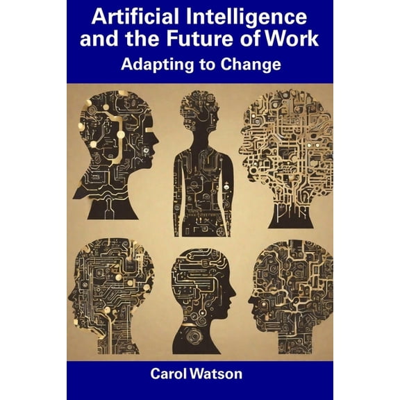 Artificial Intelligence and the Future of Work: Adapting to Change (Paperback) by Carol Watson