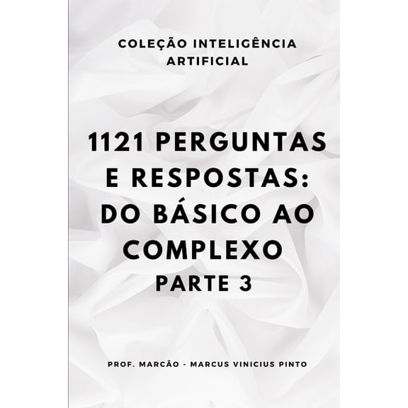 Artificial Intelligence and the Power of 1121 Perguntas E Respostas: Do Básico Ao Complexo - Parte 3, Book 64, (Paperback)