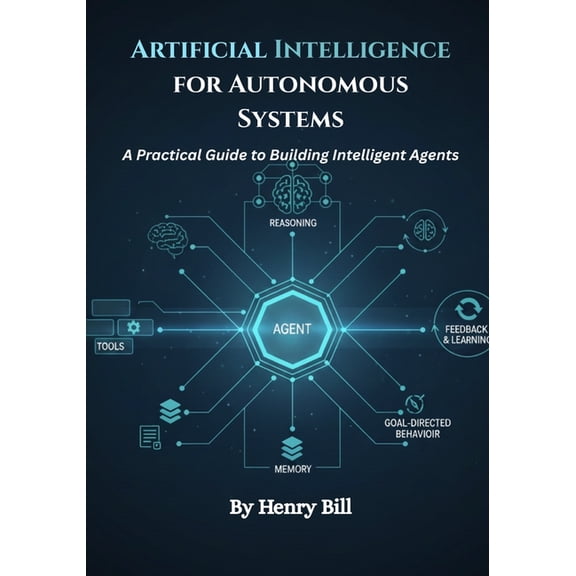 Artificial Intelligence for Autonomous Systems: A Practical Guide to Building Intelligent Agents, (Paperback)