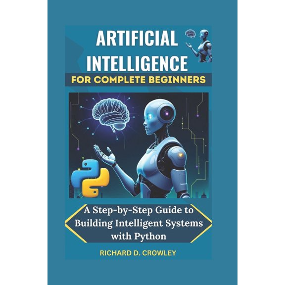 Future Forward: The Tech Artificial Intelligence for Complete Beginners: A Step-by-Step Guide to Building Intelligent Systems with Python, (Paperback)