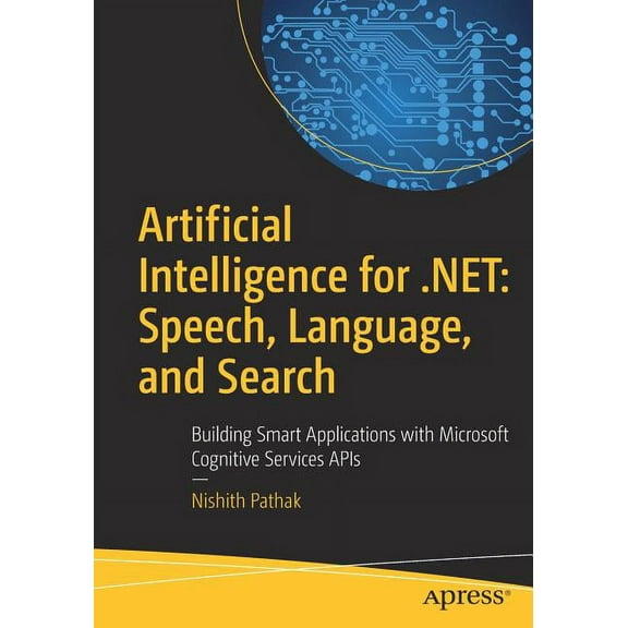 Artificial Intelligence for .Net: Speech, Language, and Search: Building Smart Applications with Microsoft Cognitive Ser, (Paperback)