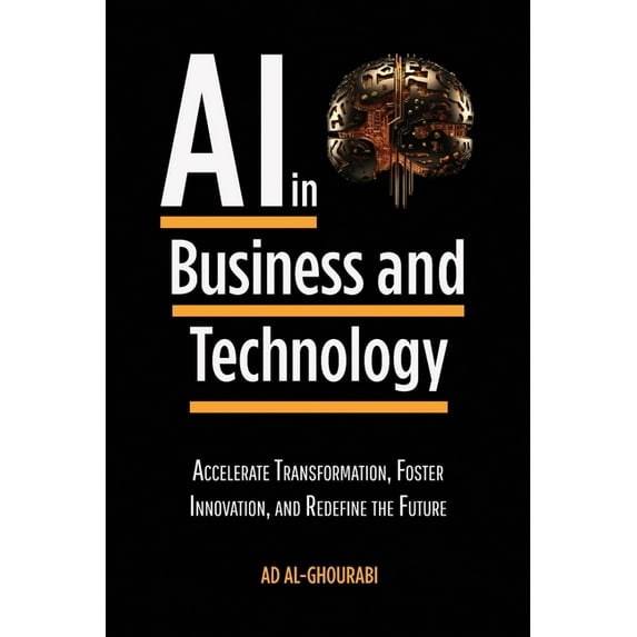 Artificial Intelligence in Business and Technology: Accelerate Transformation, Foster Innovation, and Redefine the Futur, (Paperback)