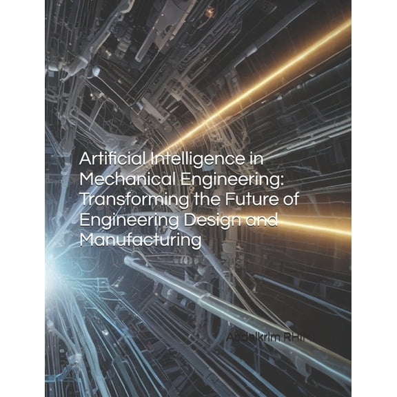 Artificial Intelligence in Mechanical Engineering: Transforming the Future of Engineering Design and Manufacturing, (Paperback)