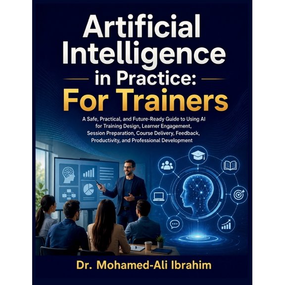 Artificial Intelligence in Practice: For Trainers: A Practical Guide to Using AI for Training Design, Learner Engagement, (Paperback)