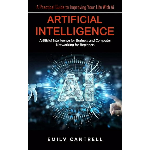 Artificial Intelligence: A Practical Guide to Improving Your Life With Ai (Artificial Intelligence for Business and Comp, (Paperback)