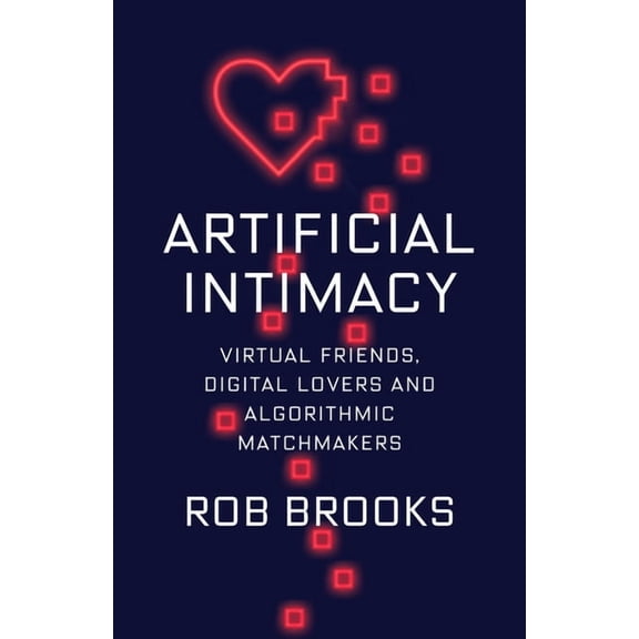Artificial Intimacy: Virtual Friends, Digital Lovers, and Algorithmic Matchmakers, (Hardcover)