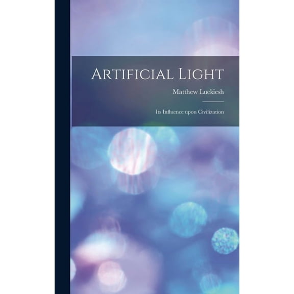 Artificial Light: Its Influence upon Civilization, (Hardcover)