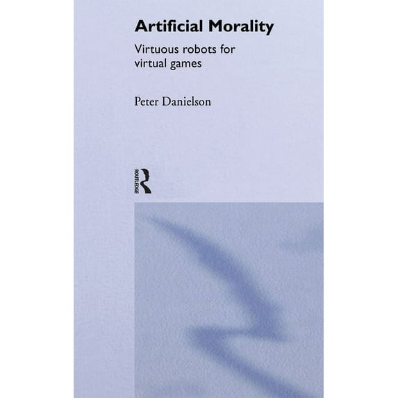 Artificial Morality: Virtuous Robots for Virtual Games, (Paperback)