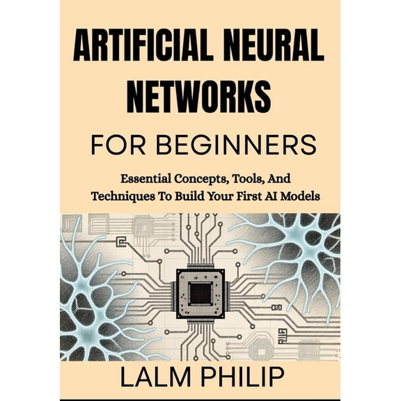 Artificial Neural Networks For Beginners: Essential Concepts, Tools, And Techniques To Build Your First AI Models, (Paperback)