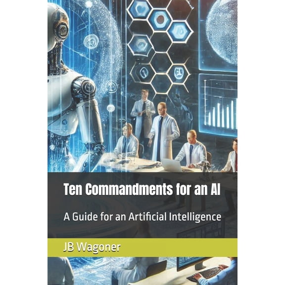 Artificial Super Intelligence Ten Commandments for an AI: A Guide for Artificial General Intelligence, (Paperback)