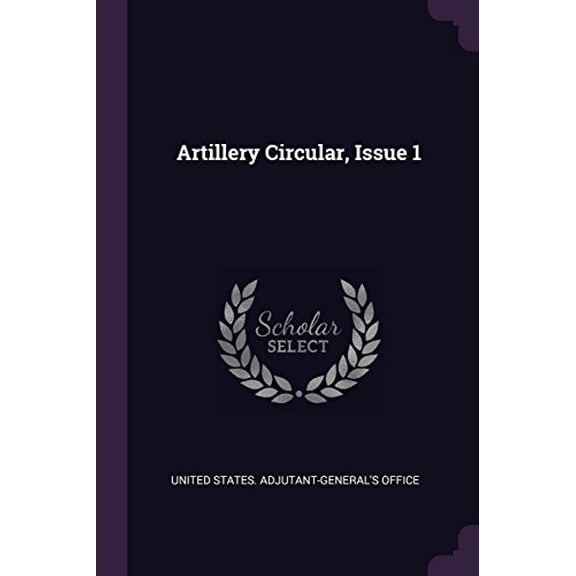 Artillery Circular, Issue 1 Paperback 1378537181 9781378537183 United States. Adjutant-Generals Office