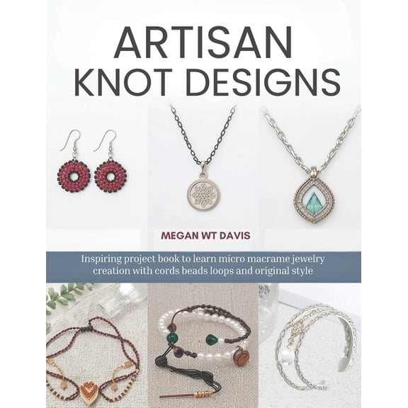Artisan Knot Designs: Inspiring project book to learn micro macrame jewelry creation with cords beads loops and original, (Paperback)