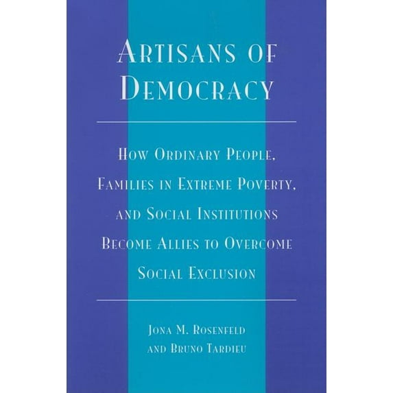 Artisans of Democracy : How Ordinary People, Families in Extreme Poverty, and Social Institutions Become Allies to Overcome Social Exclusion (Paperback)