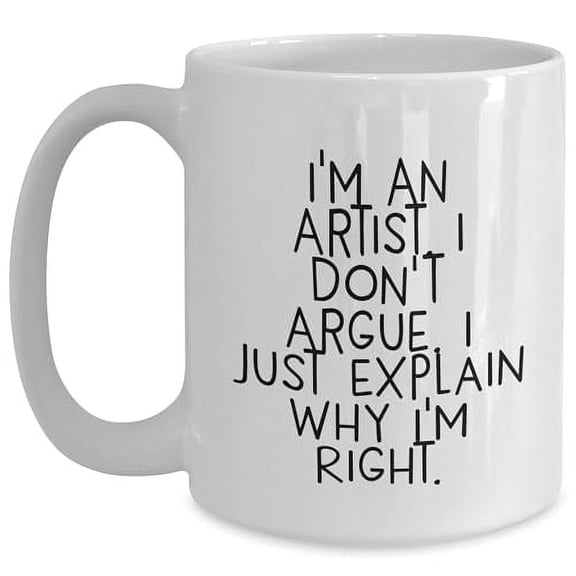 Artist Gifts from Friends to Inspire Creative Souls, I'm An Artist. I Don't Argue. I Just Explain Why I'm Right. White Coffee Mug, Christmas Unique Gifts for Artists
