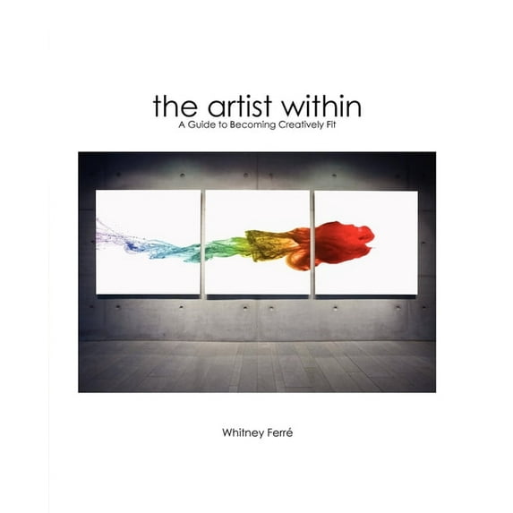 Artist Within: A Guide to Becoming Creatively Fit, (Paperback)