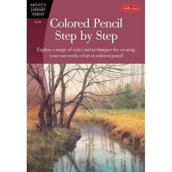 Artist's Library Colored Pencil Step by Step: Explore a Range of Styles and Techniques for Creating Your Own Works of Art in Colored Penc, (Paperback)