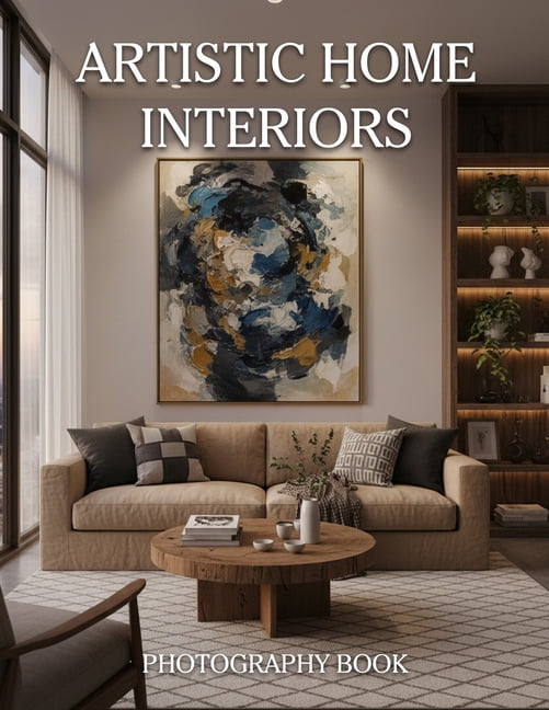 Artistic Home Interiors Photography Book: Elevate Your Living Space With Soulful Design And Curated Visual Inspiration, (Paperback)