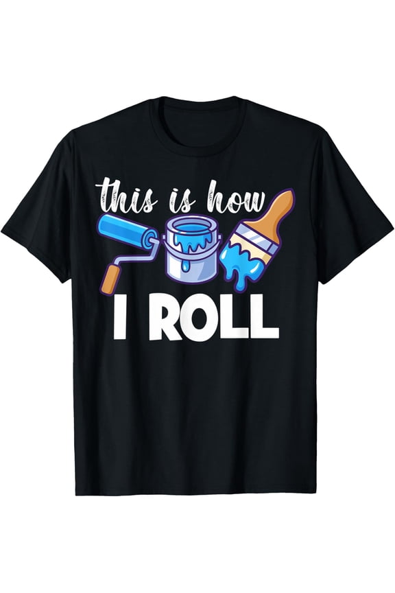 Artists Painters This Is How I Roll Paint Painters Artists T-Shirt