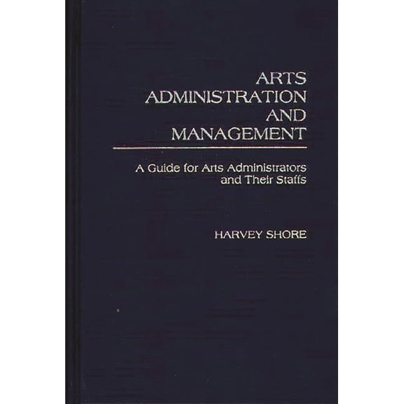 Arts Administration and Management: A Guide for Administrators and Their Staffs, (Hardcover)